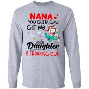 Nana You Gotta Come Get Me Your Daughter Is Freaking Out Shirt