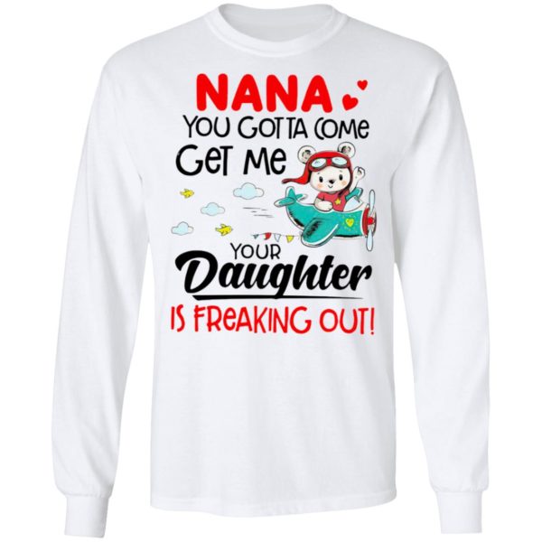 Nana You Gotta Come Get Me Your Daughter Is Freaking Out Shirt
