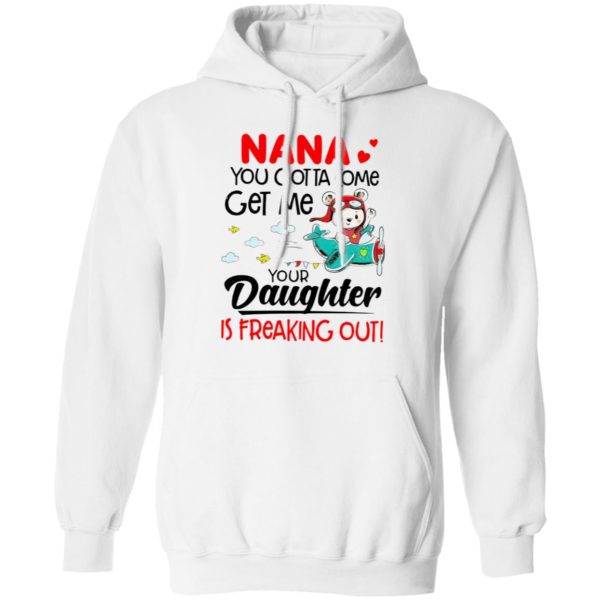 Nana You Gotta Come Get Me Your Daughter Is Freaking Out Shirt