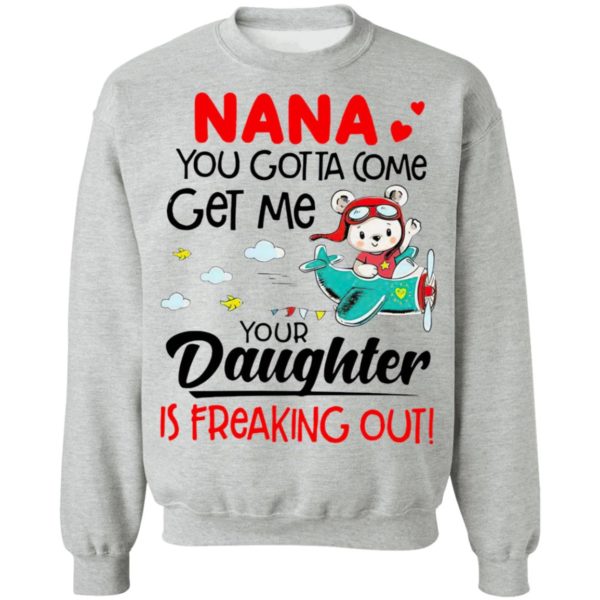 Nana You Gotta Come Get Me Your Daughter Is Freaking Out Shirt