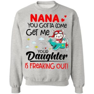 Nana You Gotta Come Get Me Your Daughter Is Freaking Out Shirt