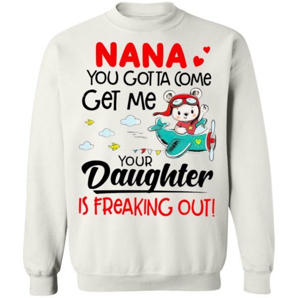 Nana You Gotta Come Get Me Your Daughter Is Freaking Out Shirt