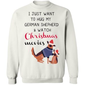 I Just Want To Hug My German Shepherd And Watch Christmas Movies Sweatshirt
