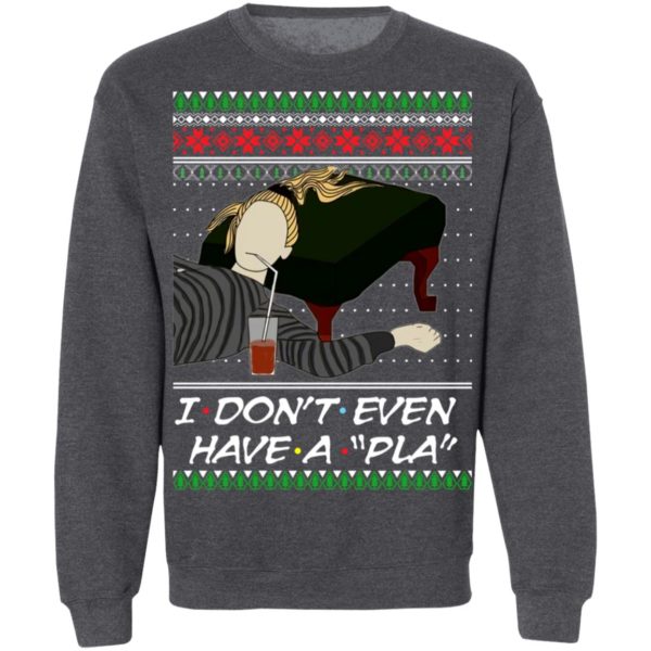 I Don’t Even Have A Pla Phoebe Buffay Ugly Christmas Sweatshirt