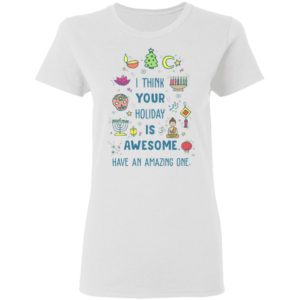 I Think Your Holiday Is Awesome Have An Amazing One Shirt