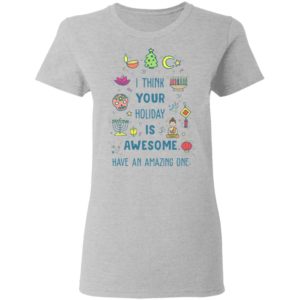 I Think Your Holiday Is Awesome Have An Amazing One Shirt