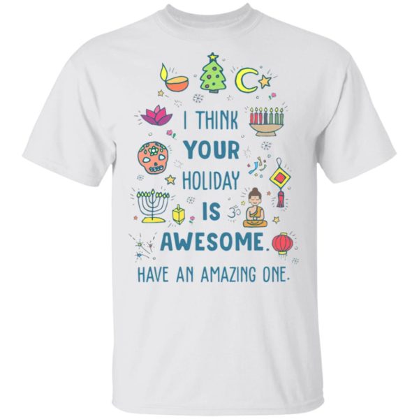 I Think Your Holiday Is Awesome Have An Amazing One Shirt