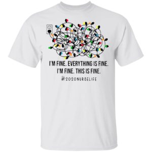 I’m Fine Everything’s Fine I’m Fine This Is Fine 2020 Nurse Life Shirt
