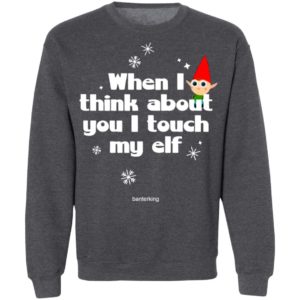 When I Think About You I Touch My Elf Christmas Sweatshirt