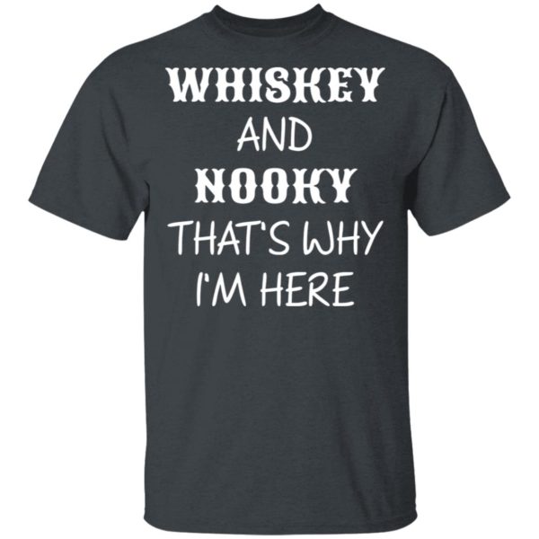 Whiskey And Nooky That’s Why Im Here Shirt, Hoodie