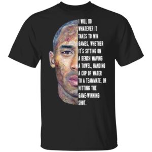 Kobe Bryant I will do whatever it takes to win game whether it’s sitting on a bench waving a towel Shirt