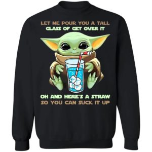 Baby Yoda Let Me Pour You A Tall Glass Of Get Over It Oh And Here’s A Straw Shirt
