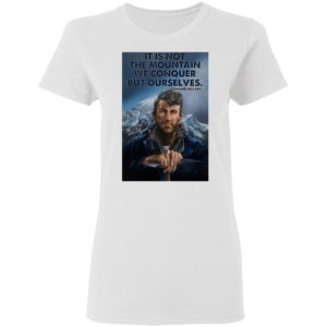 Eh It’s Not The Mountain We Conquer But Ourselves Edmund Hillary Shirt, Long Sleeve