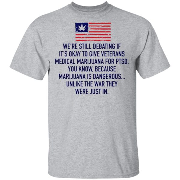 We’re Still Debating If It’s Okay To Give Veterans Medical Marijuana For Ptsd Shirt