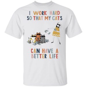 I Work Hard So That My Cats Can Have A Better Life Shirt