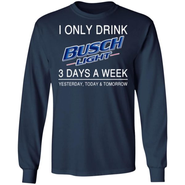 I Only Drink Busch Light 3 Days A Week Yesterday Today And Tomorrow Shirt