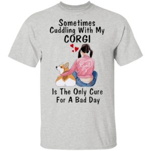 Sometimes Cudding With My Corgi Is The Only Cure For A Bad Day Shirt