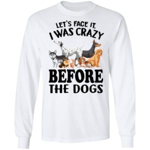 Let’s Face It I Was Crazy Before The Dogs Shirt