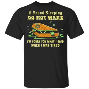 Rip If Found Sleeping Do Not Wake Im Sorry For What I Said Shirt
