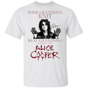 Some Grandmas Knit Real Grandmas Listen To Alice Cooper Shirt