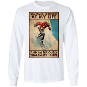 Sometime I Look Back At My Life And I’m Seriously That I’m Still Alive Shirt