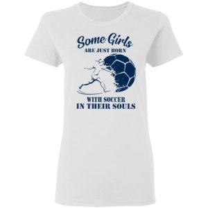 Some Girls Are Just Born With Soccer In Their Souls Shirt