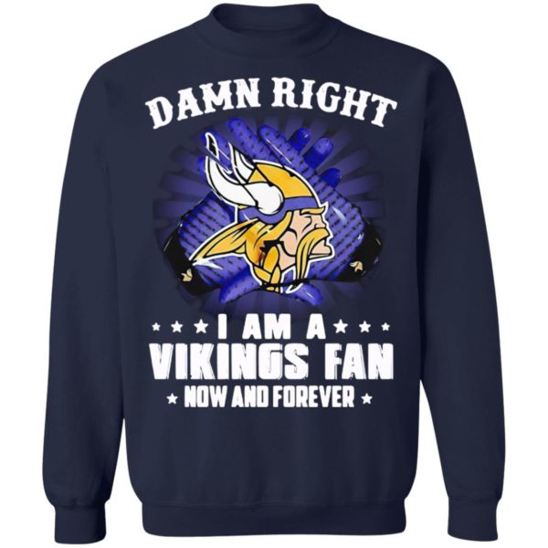 Damn right I am a Vikings fan now and forever shirt