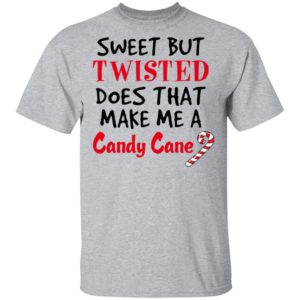 Sweet but twisted does that make Me a candy cane shirt