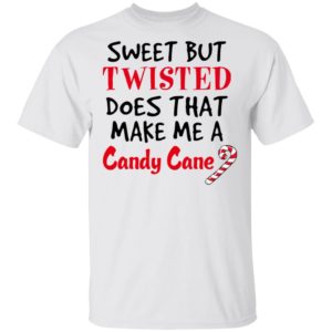 Sweet but twisted does that make Me a candy cane shirt