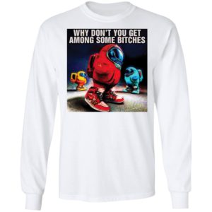 Why don’t you get among some bitches among us shirt