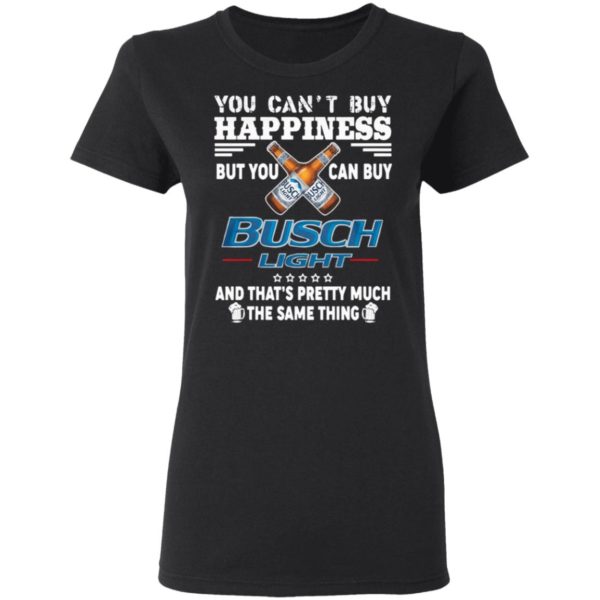 You Can’t Buy Happiness But You Can Buy Busch Light The Same Thing Shirt
