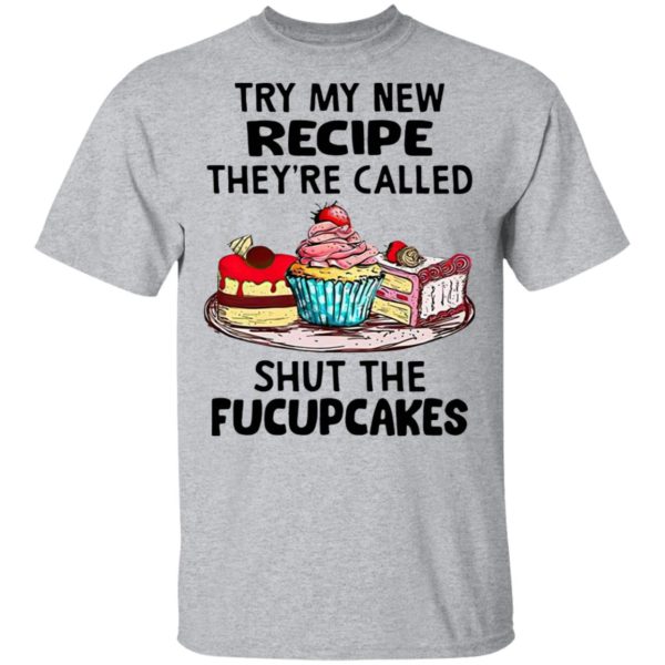 Try My New Recipe They’re Called Shut The Fucupcakes Shirt