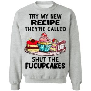 Try My New Recipe They’re Called Shut The Fucupcakes Shirt