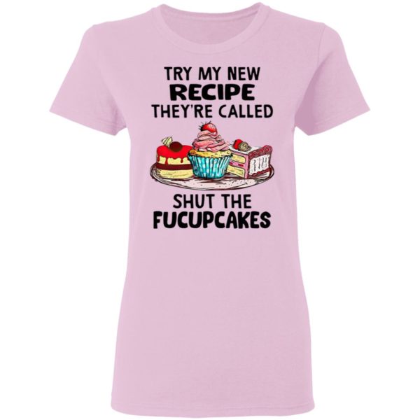 Try My New Recipe They’re Called Shut The Fucupcakes Shirt