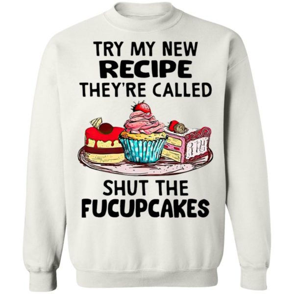 Try My New Recipe They’re Called Shut The Fucupcakes Shirt