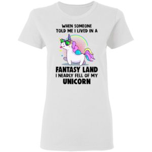 When Someone Told Me I Lived In A Fantasy Land I Nearly Fell Of My Unicorn Shirt