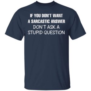 If You Don’t Want A Sarcastic Answer Don’t Ask A Stupid Question Shirt, Hoodie