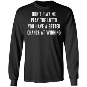 Don’t Play Me Play The Lotto You Have A Better Chance At Winning Shirt, Hoodie
