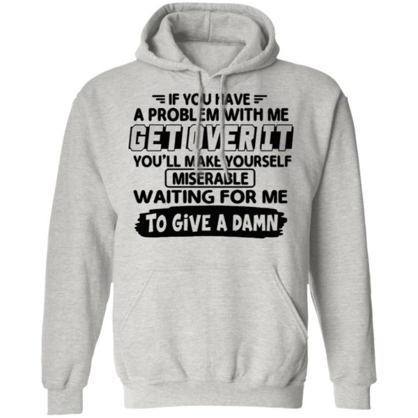 If You Have A Problem With Me Get Over It You’ll Make Yourself Shirt