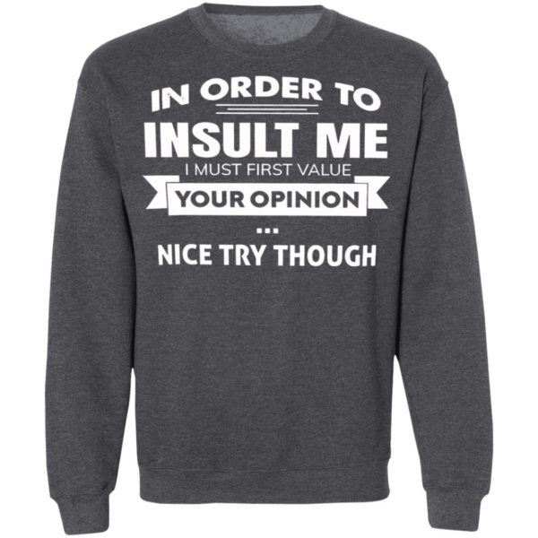 In Order To Insult Me I Must First Value Your Opinion Nice Try Though Shirt, Hoodie