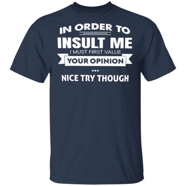 In Order To Insult Me I Must First Value Your Opinion Nice Try Though Shirt, Hoodie