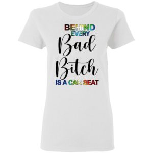 Behind Every Bad Bitch Is A Car Seat Shirt