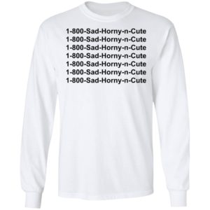 1 800 Sad Horny N Cute shirt
