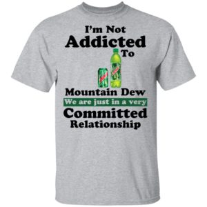 Im Not Addicted To Mountain Dew Shirt