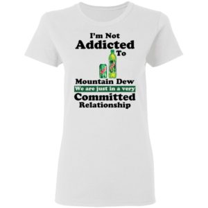 Im Not Addicted To Mountain Dew Shirt