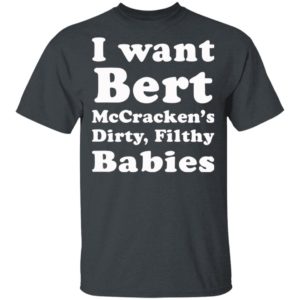 I want Bert McCracken’s Dirty Filthy Babies shirt