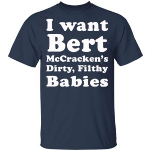 I want Bert McCracken’s Dirty Filthy Babies shirt