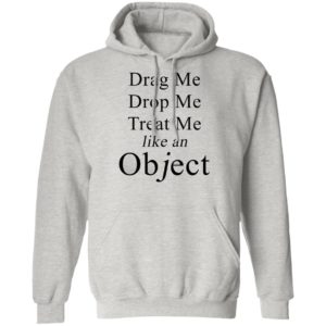 Drag Me Drop Me Treat Me Like An Object Shirt