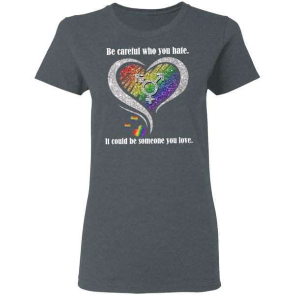 Be creful Who You Hate it Could Be Someone You Love Shirt