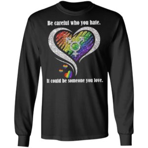 Be creful Who You Hate it Could Be Someone You Love Shirt